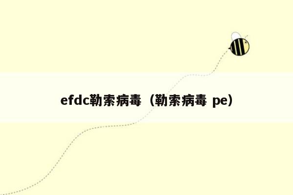 efdc勒索病毒（勒索病毒 pe）