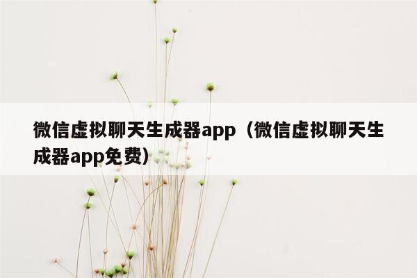 微信虚拟聊天生成器app（微信虚拟聊天生成器app免费）