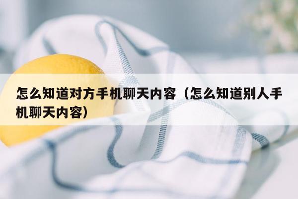 怎么知道对方手机聊天内容（怎么知道别人手机聊天内容）