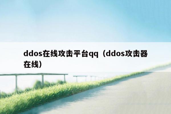 ddos在线攻击平台qq（ddos攻击器在线）