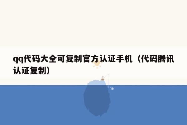 qq代码大全可复制官方认证手机（代码腾讯认证复制）