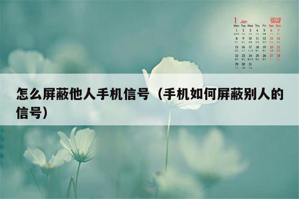 怎么屏蔽他人手机信号（手机如何屏蔽别人的信号）