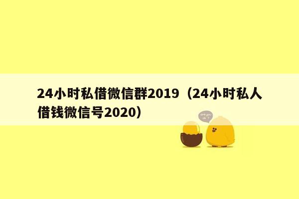 24小时私借微信群2019（24小时私人借钱微信号2020）