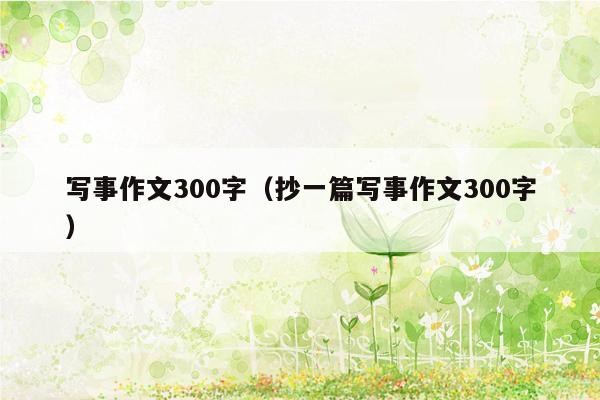 写事作文300字（抄一篇写事作文300字）