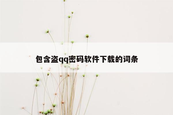 包含盗qq密码软件下载的词条