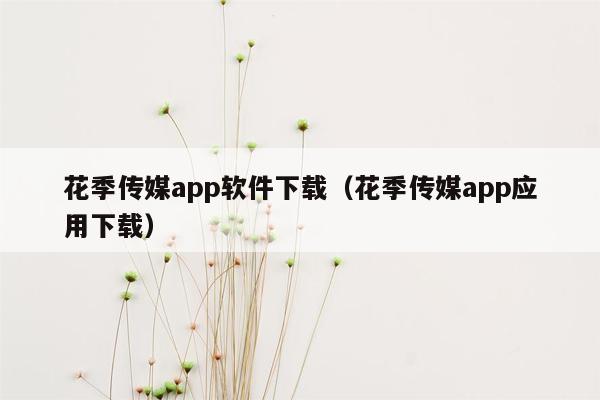 花季传媒app软件下载（花季传媒app应用下载）