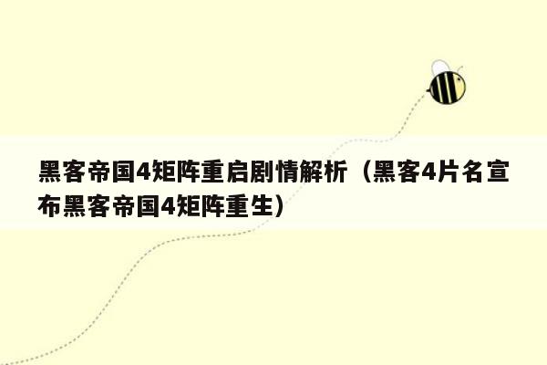 黑客帝国4矩阵重启剧情解析（黑客4片名宣布黑客帝国4矩阵重生）