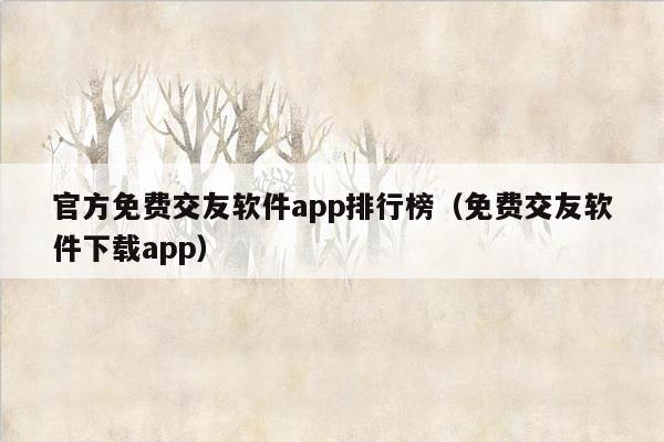 官方免费交友软件app排行榜（免费交友软件下载app）