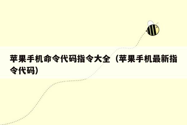 苹果手机命令代码指令大全（苹果手机最新指令代码）