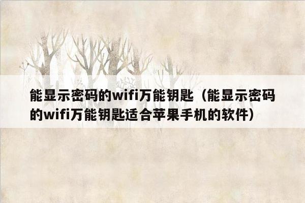 能显示密码的wifi万能钥匙（能显示密码的wifi万能钥匙适合苹果手机的软件）