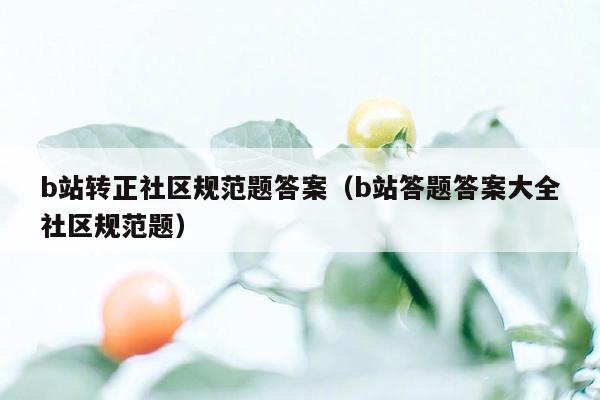 b站转正社区规范题答案（b站答题答案大全社区规范题）