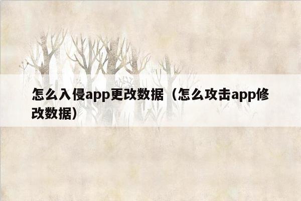 怎么入侵app更改数据（怎么攻击app修改数据）