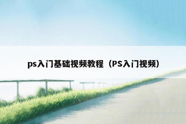 ps入门基础视频教程（PS入门视频）