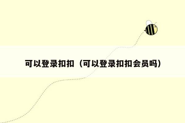 可以登录扣扣（可以登录扣扣会员吗）