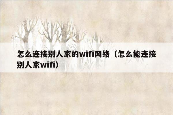 怎么连接别人家的wifi网络（怎么能连接别人家wifi）