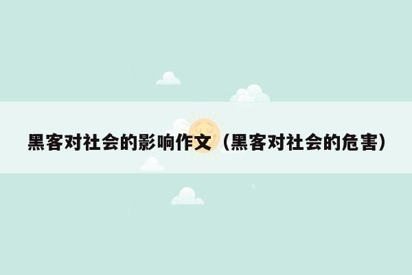 黑客对社会的影响作文（黑客对社会的危害）