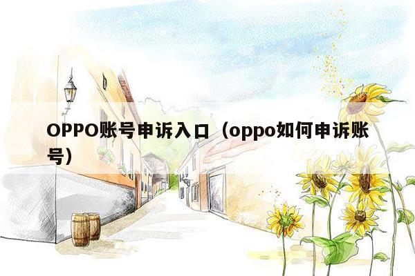 OPPO账号申诉入口（oppo如何申诉账号）