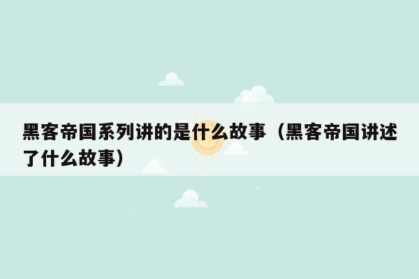 黑客帝国系列讲的是什么故事（黑客帝国讲述了什么故事）