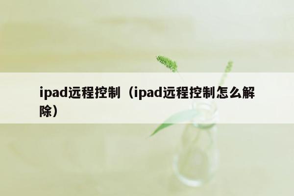 ipad远程控制（ipad远程控制怎么解除）