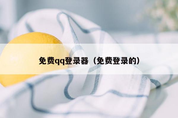 免费qq登录器（免费登录的）