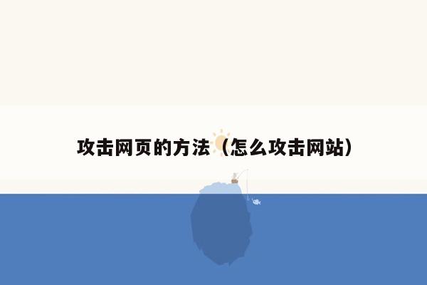 攻击网页的方法（怎么攻击网站）