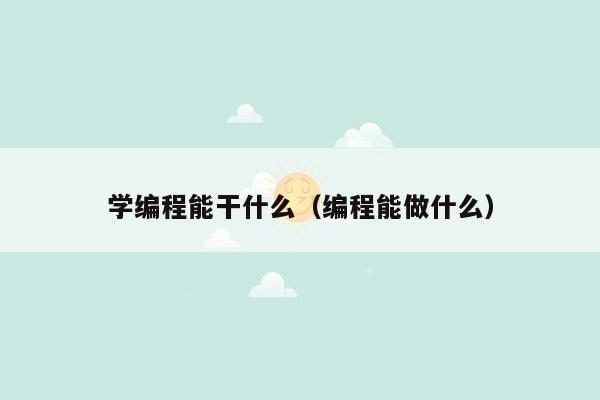 学编程能干什么（编程能做什么）