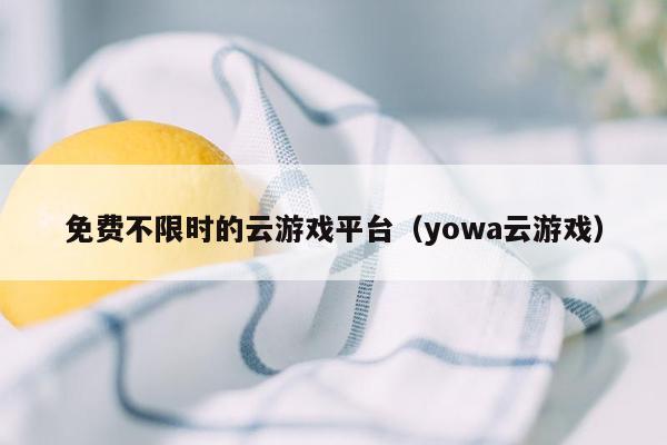 免费不限时的云游戏平台（yowa云游戏）