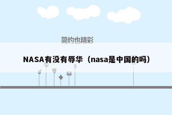 NASA有没有辱华（nasa是中国的吗）