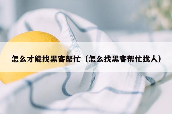 怎么才能找黑客帮忙（怎么找黑客帮忙找人）