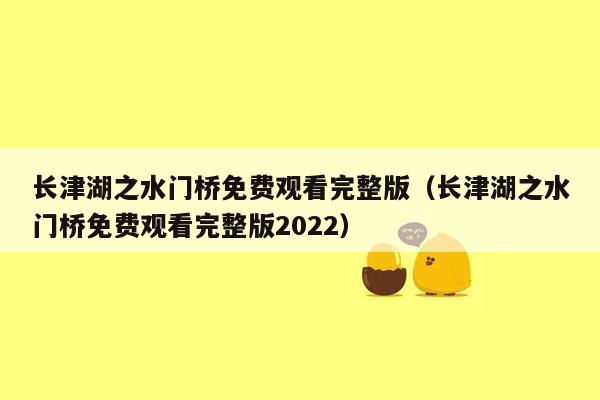 长津湖之水门桥免费观看完整版（长津湖之水门桥免费观看完整版2022）