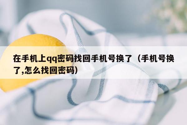 在手机上qq密码找回手机号换了（手机号换了,怎么找回密码）