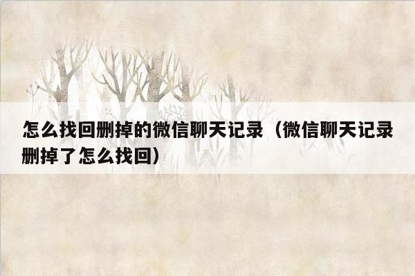 怎么找回删掉的微信聊天记录（微信聊天记录删掉了怎么找回）