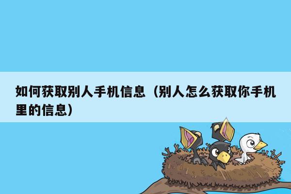 如何获取别人手机信息（别人怎么获取你手机里的信息）