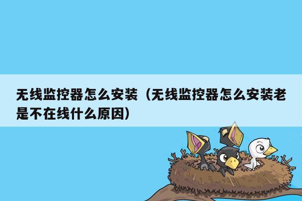 无线监控器怎么安装（无线监控器怎么安装老是不在线什么原因）