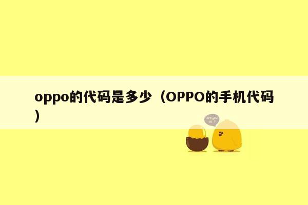 oppo的代码是多少（OPPO的手机代码）