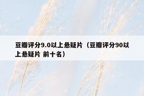 豆瓣评分9.0以上悬疑片（豆瓣评分90以上悬疑片 前十名）