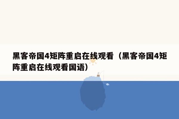 黑客帝国4矩阵重启在线观看（黑客帝国4矩阵重启在线观看国语）