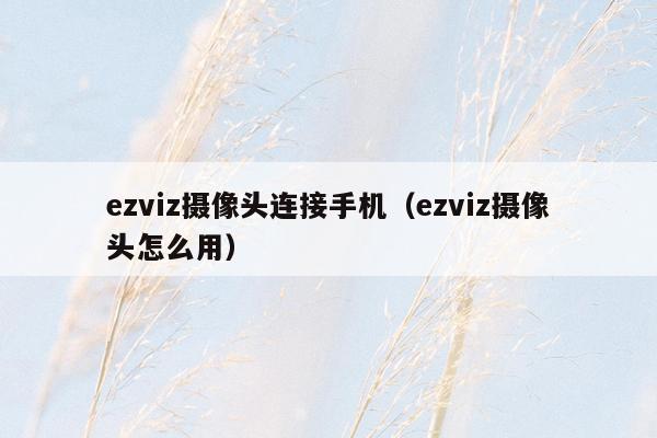 ezviz摄像头连接手机（ezviz摄像头怎么用）