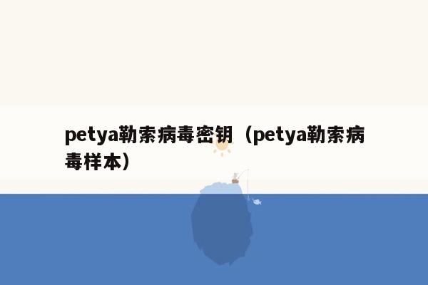 petya勒索病毒密钥（petya勒索病毒样本）