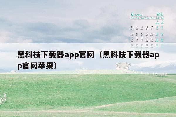 黑科技下载器app官网（黑科技下载器app官网苹果）