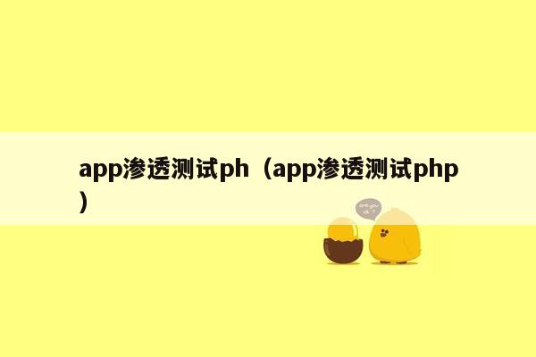 app渗透测试ph（app渗透测试php）