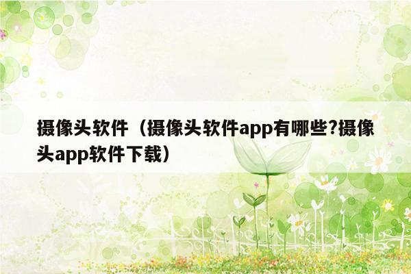 摄像头软件（摄像头软件app有哪些?摄像头app软件下载）