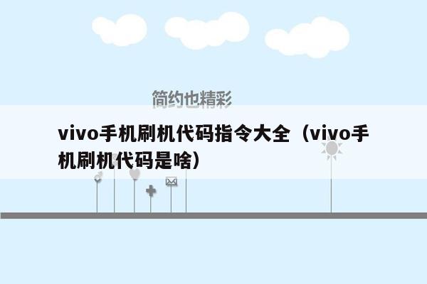 vivo手机刷机代码指令大全（vivo手机刷机代码是啥）