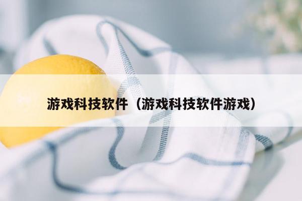 游戏科技软件（游戏科技软件游戏）