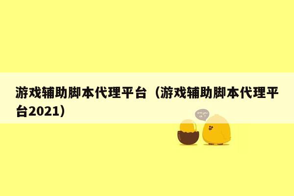 游戏辅助脚本代理平台（游戏辅助脚本代理平台2021）