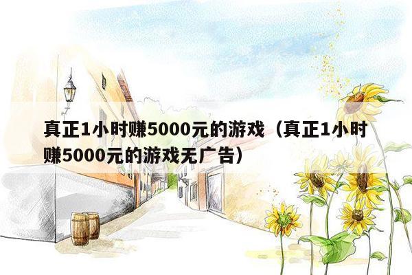 真正1小时赚5000元的游戏（真正1小时赚5000元的游戏无广告）