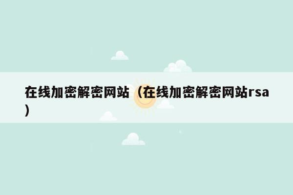 在线加密解密网站（在线加密解密网站rsa）