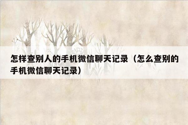 怎样查别人的手机微信聊天记录（怎么查别的手机微信聊天记录）