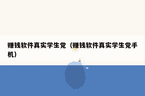 赚钱软件真实学生党（赚钱软件真实学生党手机）