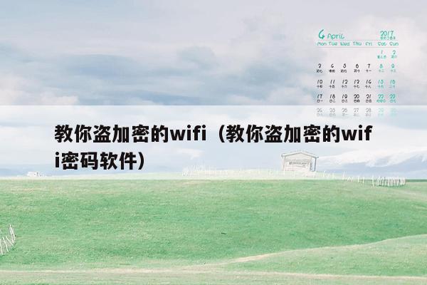 教你盗加密的wifi（教你盗加密的wifi密码软件）